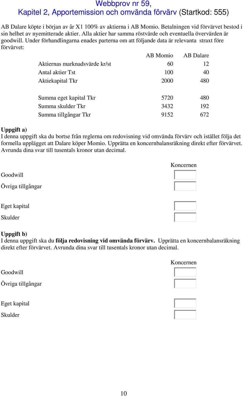 Under förhandlingarna enades parterna om att följande data är relevanta straxt före förvärvet: AB Momio AB Dalare Aktiernas marknadsvärde kr/st 60 12 Antal aktier Tst 100 40 Aktiekapital Tkr 2000 480