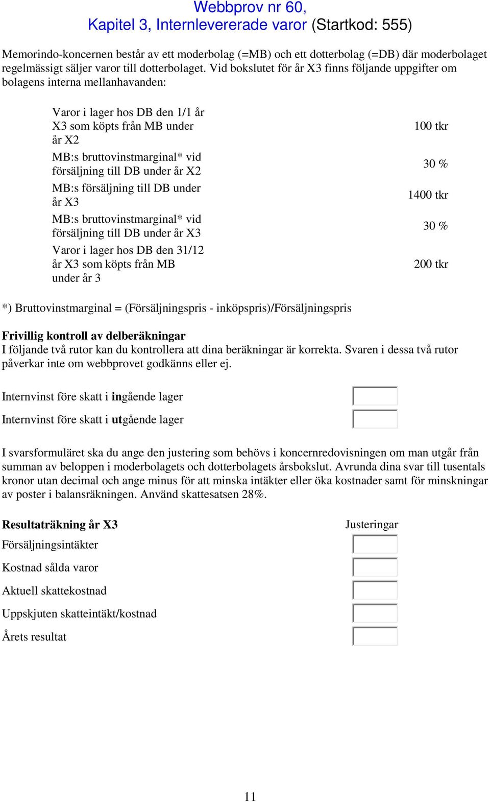 Vid bokslutet för år X3 finns följande uppgifter om bolagens interna mellanhavanden: Varor i lager hos DB den 1/1 år X3 som köpts från MB under år X2 MB:s bruttovinstmarginal* vid försäljning till DB