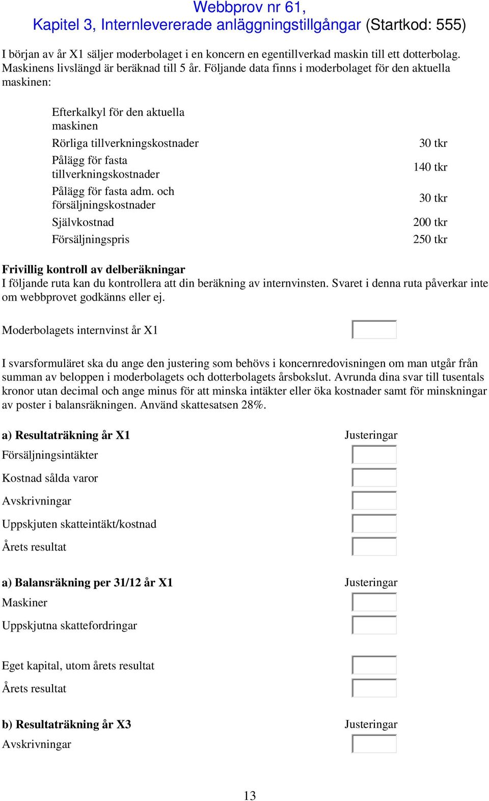 Följande data finns i moderbolaget för den aktuella maskinen: Efterkalkyl för den aktuella maskinen Rörliga tillverkningskostnader Pålägg för fasta tillverkningskostnader Pålägg för fasta adm.