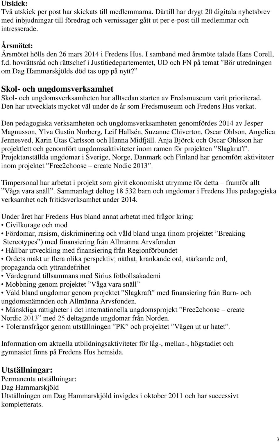 Skol- och ungdomsverksamhet Skol- och ungdomsverksamheten har alltsedan starten av Fredsmuseum varit prioriterad. Den har utvecklats mycket väl under de år som Fredsmuseum och Fredens Hus verkat.