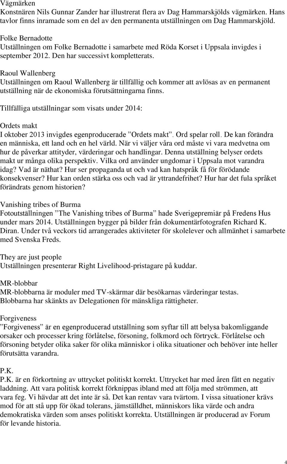 Raoul Wallenberg Utställningen om Raoul Wallenberg är tillfällig och kommer att avlösas av en permanent utställning när de ekonomiska förutsättningarna finns.