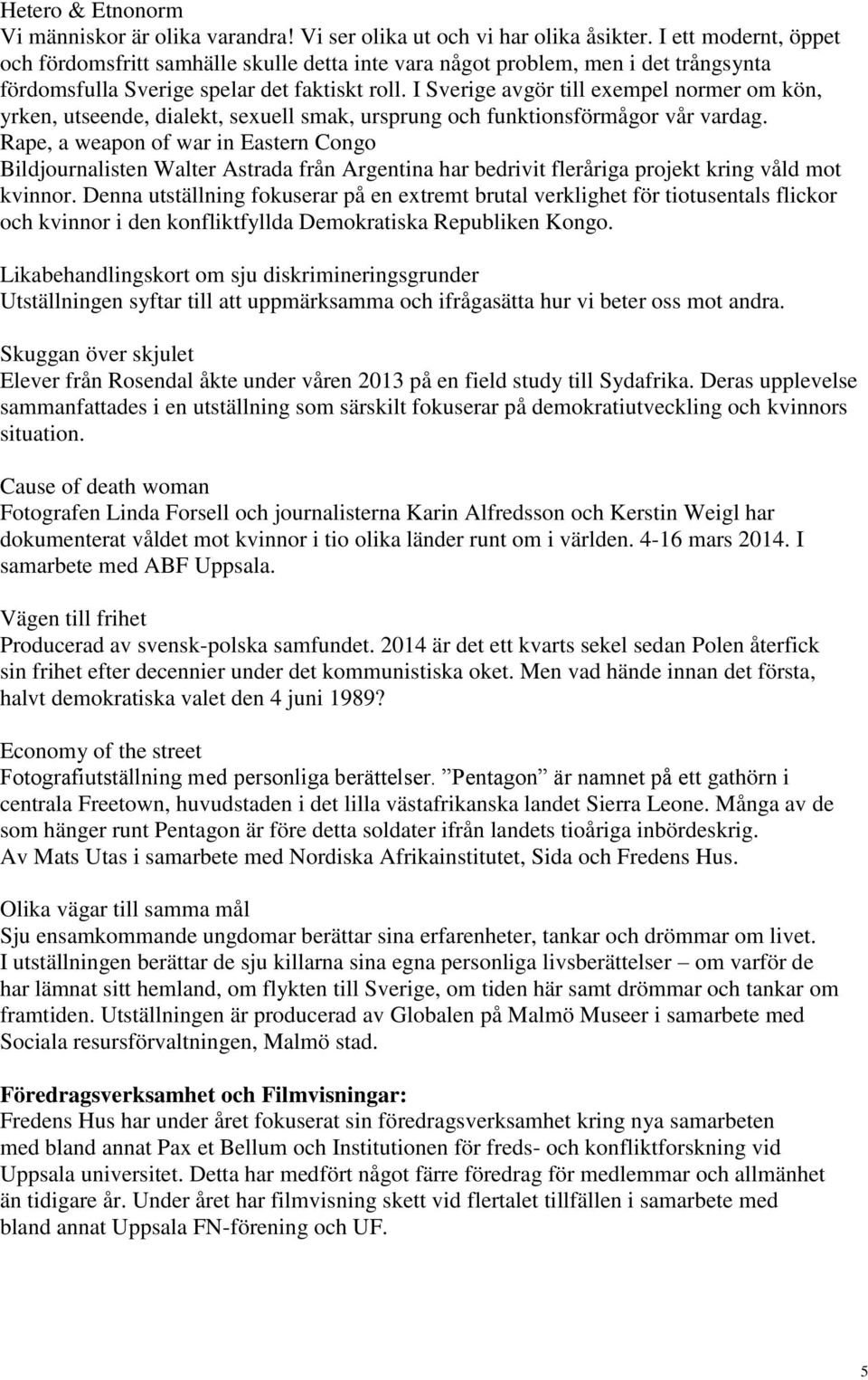 I Sverige avgör till exempel normer om kön, yrken, utseende, dialekt, sexuell smak, ursprung och funktionsförmågor vår vardag.