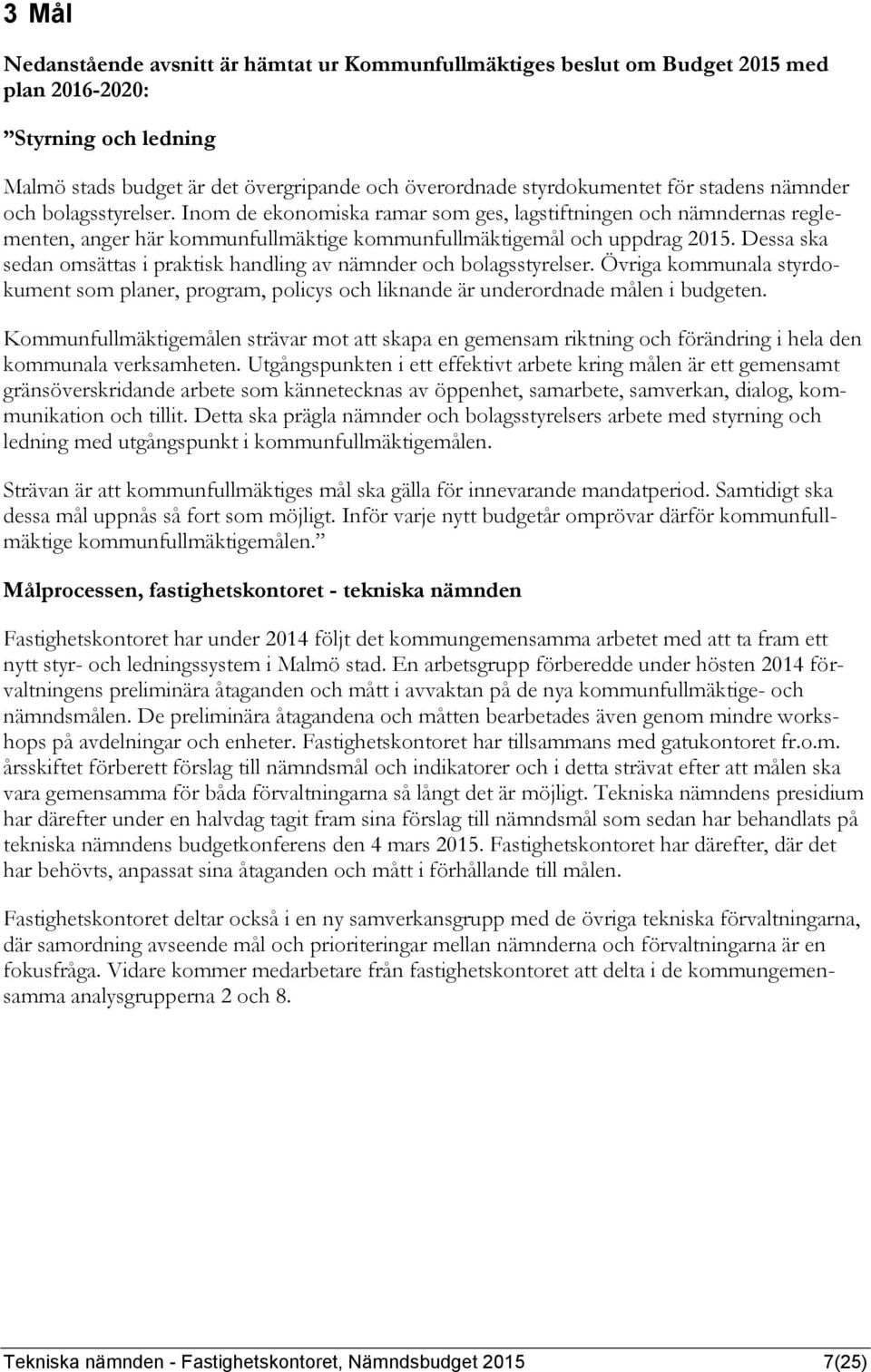 Dessa ska sedan omsättas i praktisk handling av nämnder och bolagsstyrelser. Övriga kommunala styrdokument som planer, program, policys och liknande är underordnade målen i budgeten.