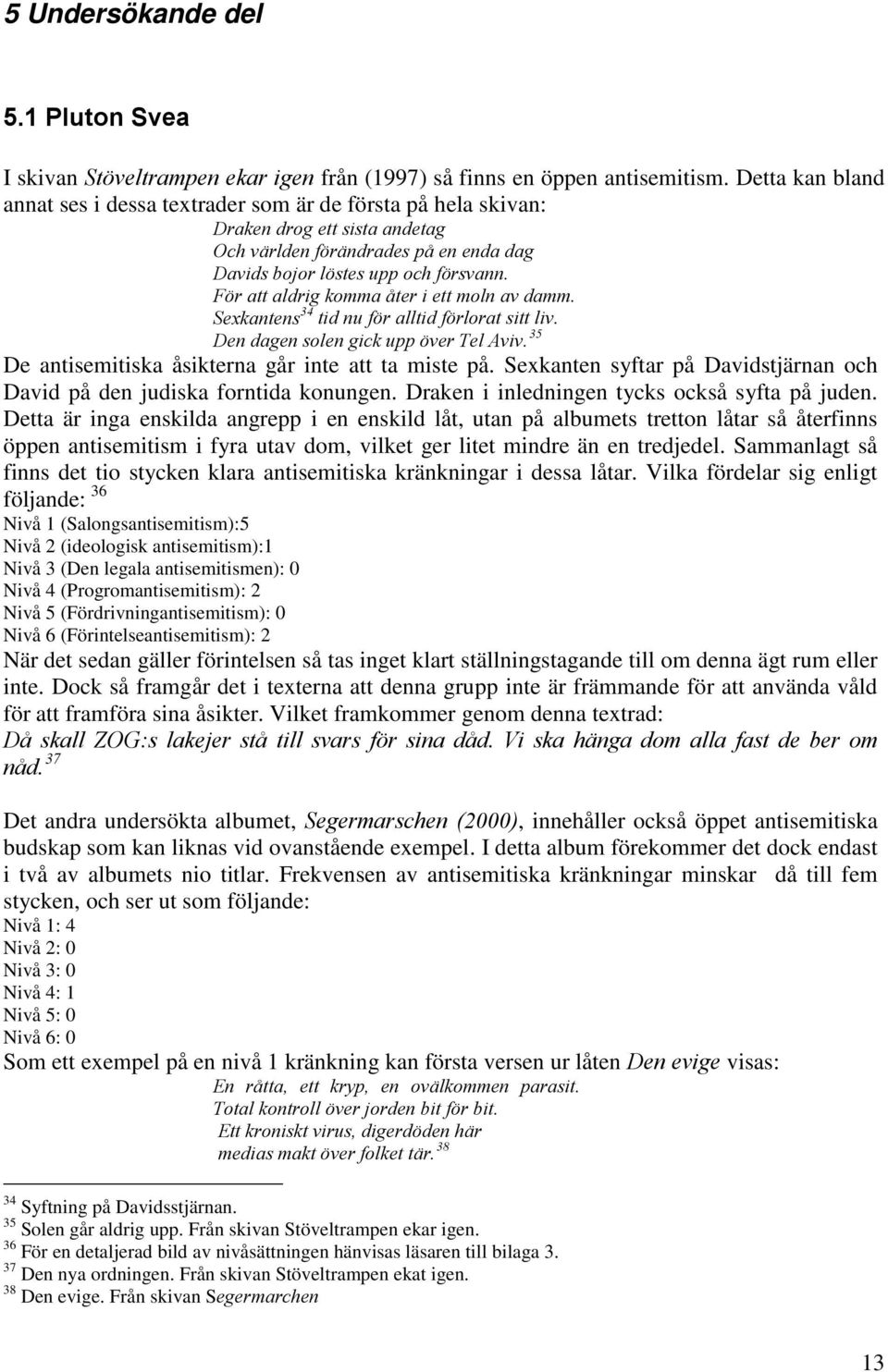 För att aldrig komma åter i ett moln av damm. Sexkantens 34 tid nu för alltid förlorat sitt liv. 35 Den dagen solen gick upp över Tel Aviv. De antisemitiska åsikterna går inte att ta miste på.