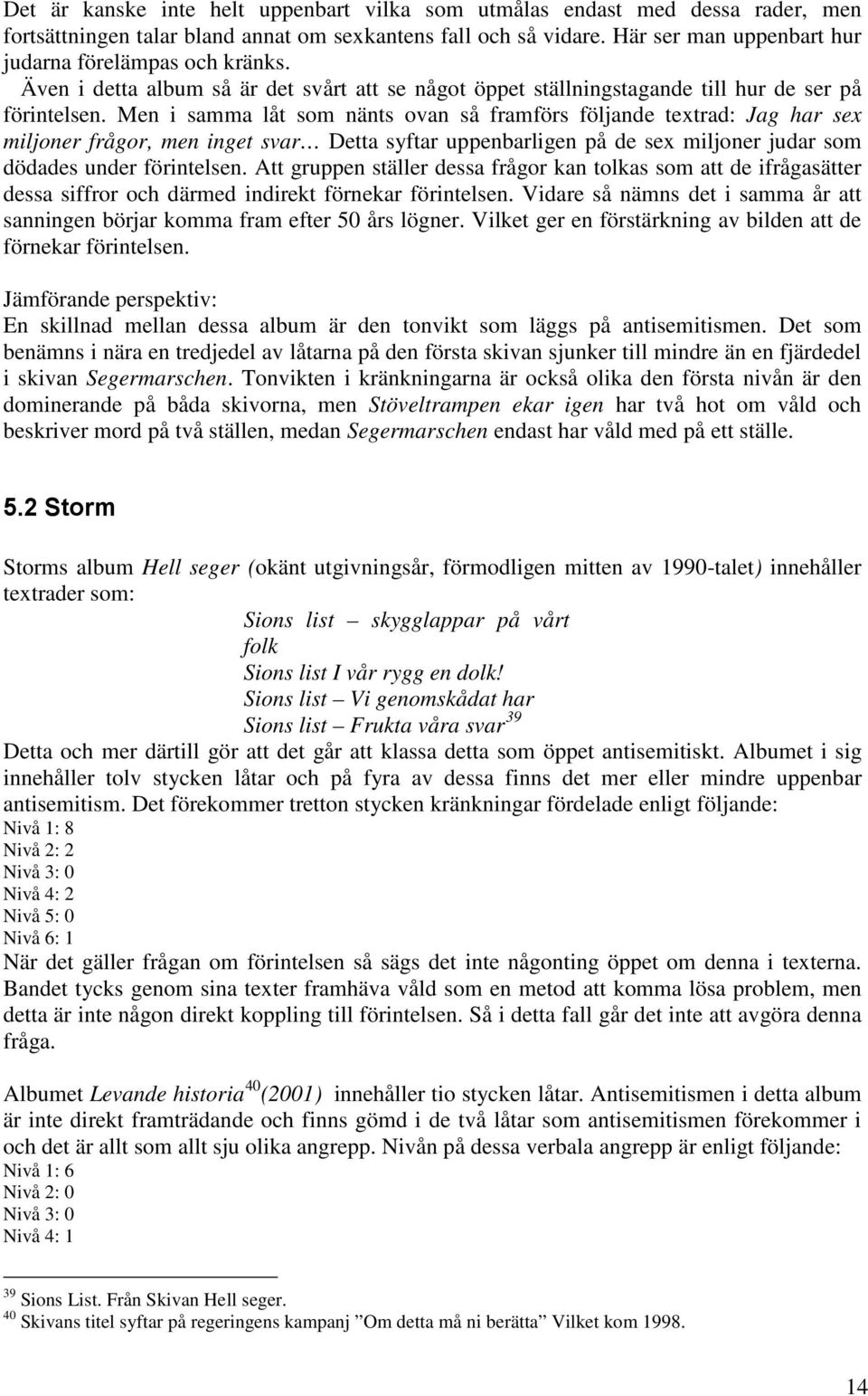 Men i samma låt som nänts ovan så framförs följande textrad: Jag har sex miljoner frågor, men inget svar Detta syftar uppenbarligen på de sex miljoner judar som dödades under förintelsen.