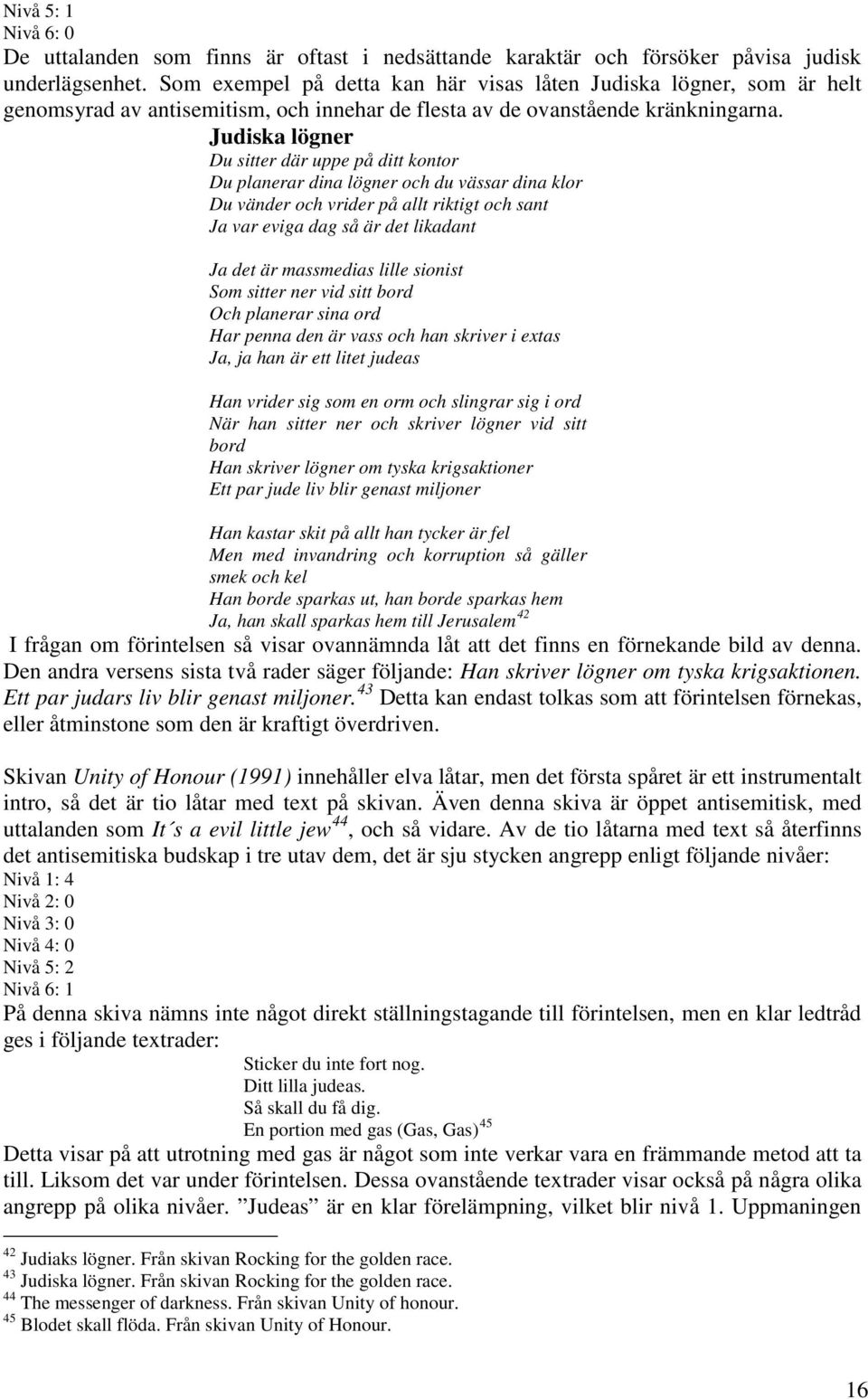 Judiska lögner Du sitter där uppe på ditt kontor Du planerar dina lögner och du vässar dina klor Du vänder och vrider på allt riktigt och sant Ja var eviga dag så är det likadant Ja det är massmedias