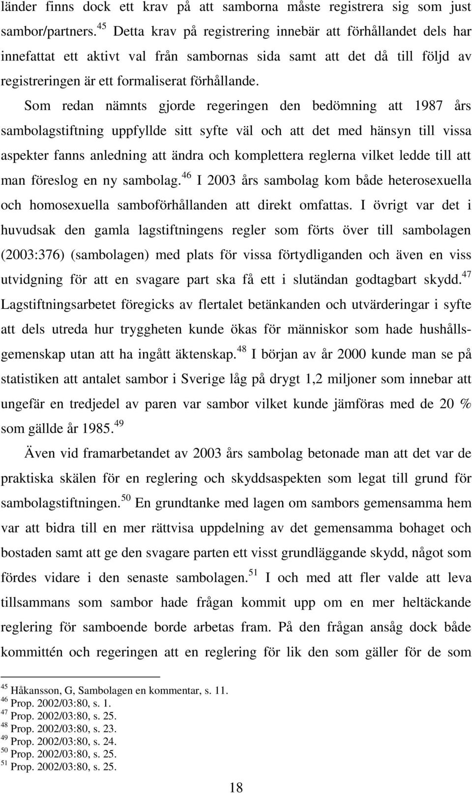 Som redan nämnts gjorde regeringen den bedömning att 1987 års sambolagstiftning uppfyllde sitt syfte väl och att det med hänsyn till vissa aspekter fanns anledning att ändra och komplettera reglerna