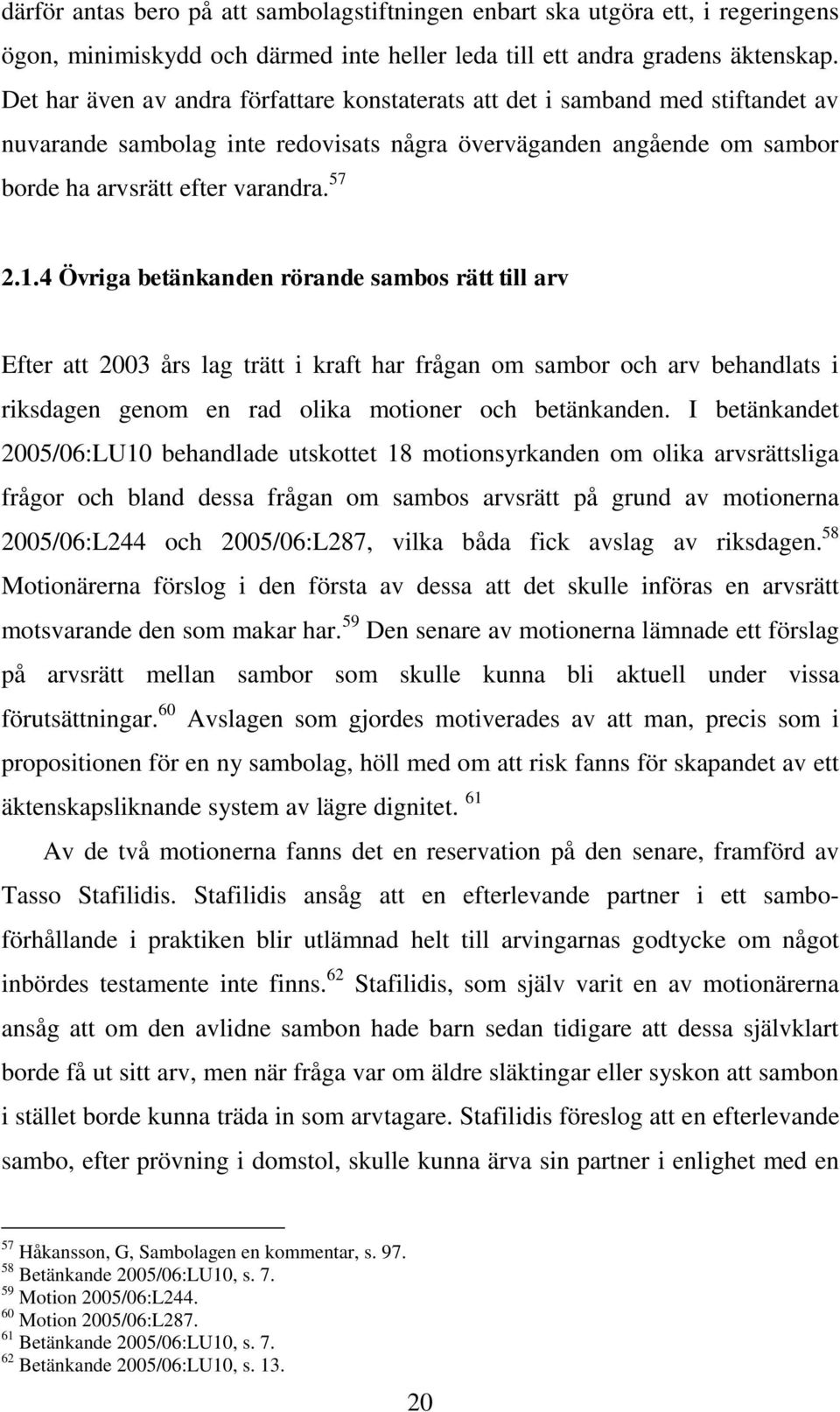 4 Övriga betänkanden rörande sambos rätt till arv Efter att 2003 års lag trätt i kraft har frågan om sambor och arv behandlats i riksdagen genom en rad olika motioner och betänkanden.