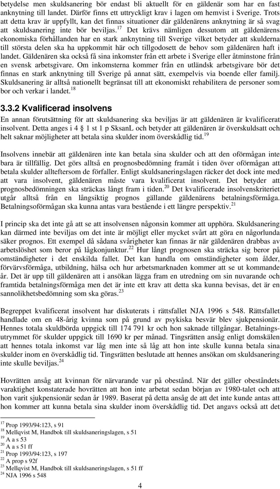 17 Det krävs nämligen dessutom att gäldenärens ekonomiska förhållanden har en stark anknytning till Sverige vilket betyder att skulderna till största delen ska ha uppkommit här och tillgodosett de