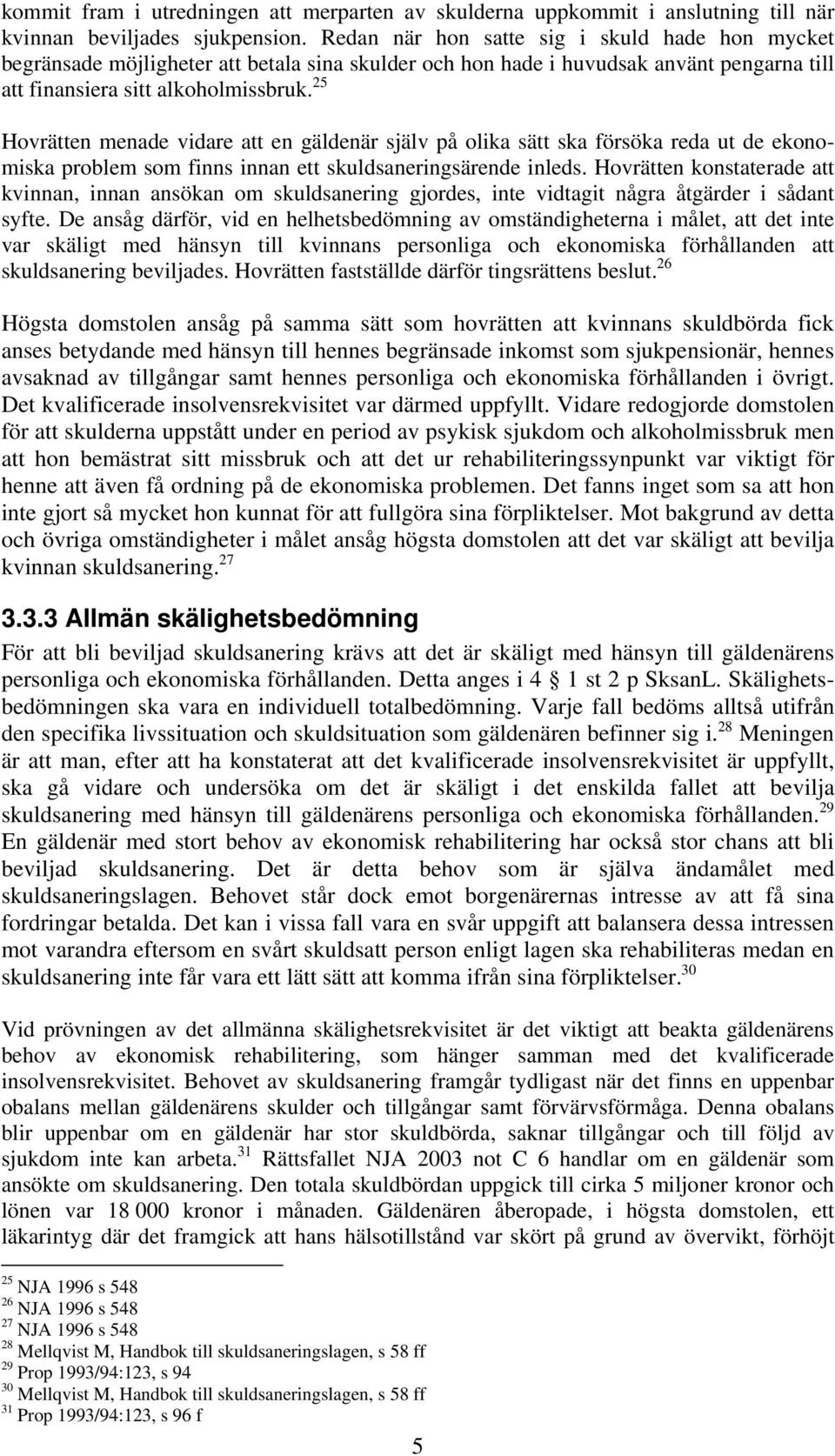 25 Hovrätten menade vidare att en gäldenär själv på olika sätt ska försöka reda ut de ekonomiska problem som finns innan ett skuldsaneringsärende inleds.