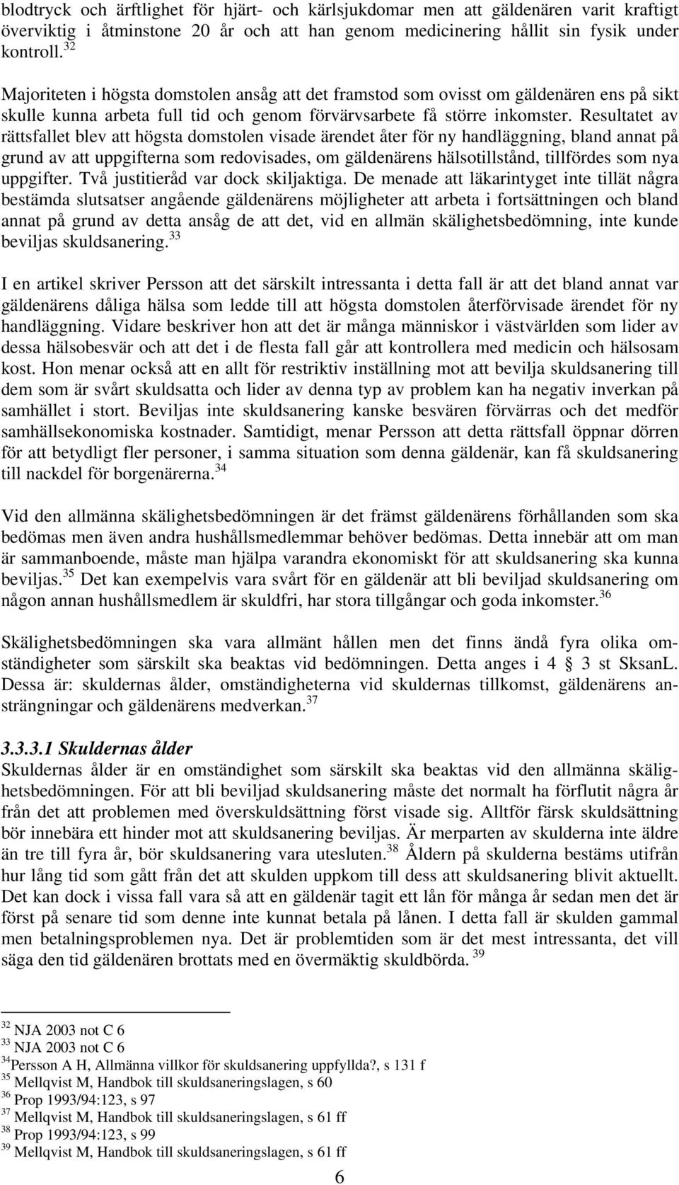 Resultatet av rättsfallet blev att högsta domstolen visade ärendet åter för ny handläggning, bland annat på grund av att uppgifterna som redovisades, om gäldenärens hälsotillstånd, tillfördes som nya