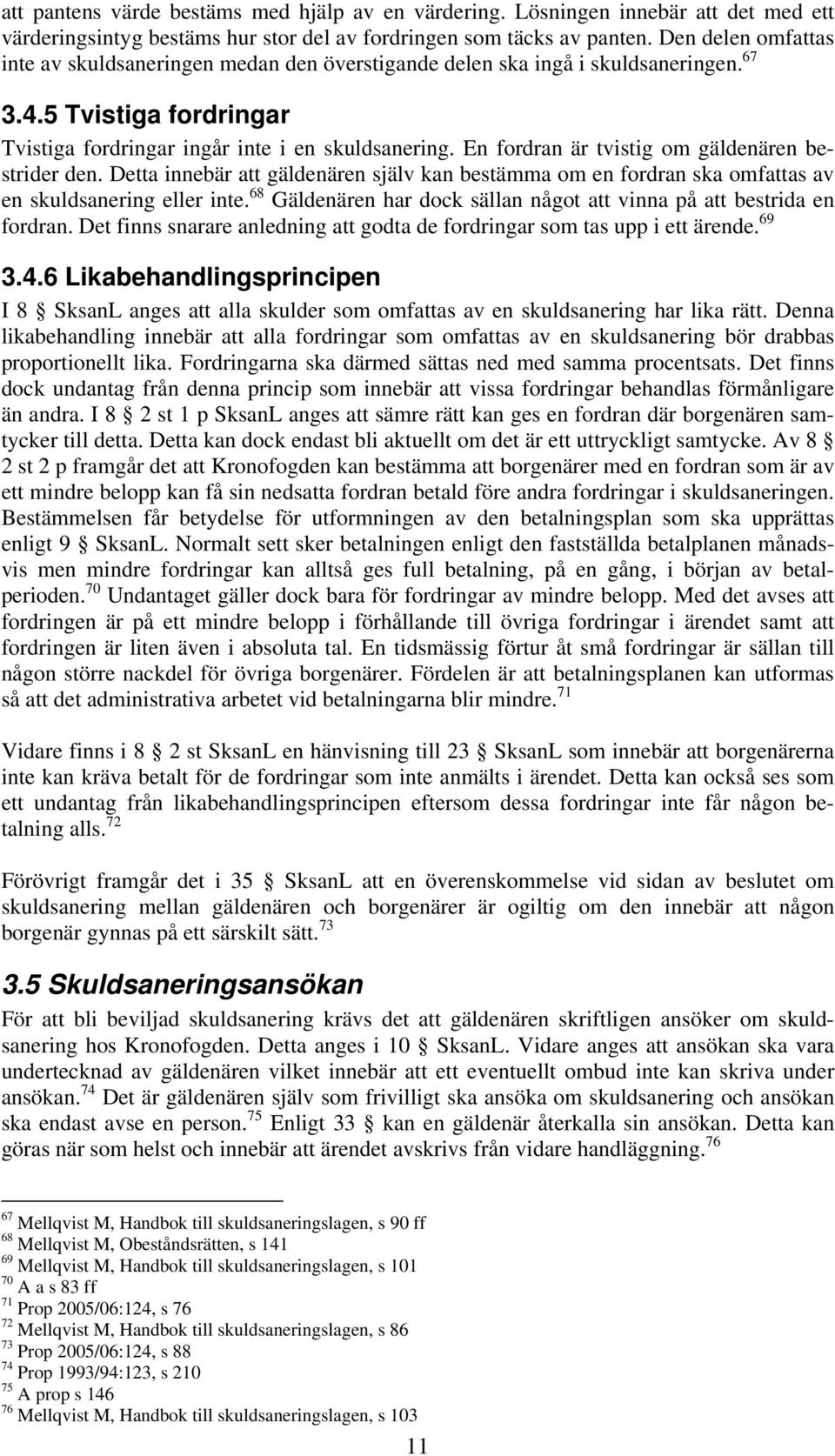 En fordran är tvistig om gäldenären bestrider den. Detta innebär att gäldenären själv kan bestämma om en fordran ska omfattas av en skuldsanering eller inte.