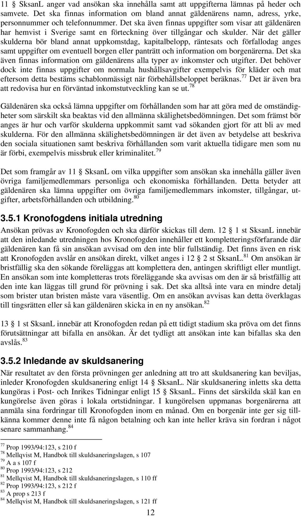 När det gäller skulderna bör bland annat uppkomstdag, kapitalbelopp, räntesats och förfallodag anges samt uppgifter om eventuell borgen eller panträtt och information om borgenärerna.