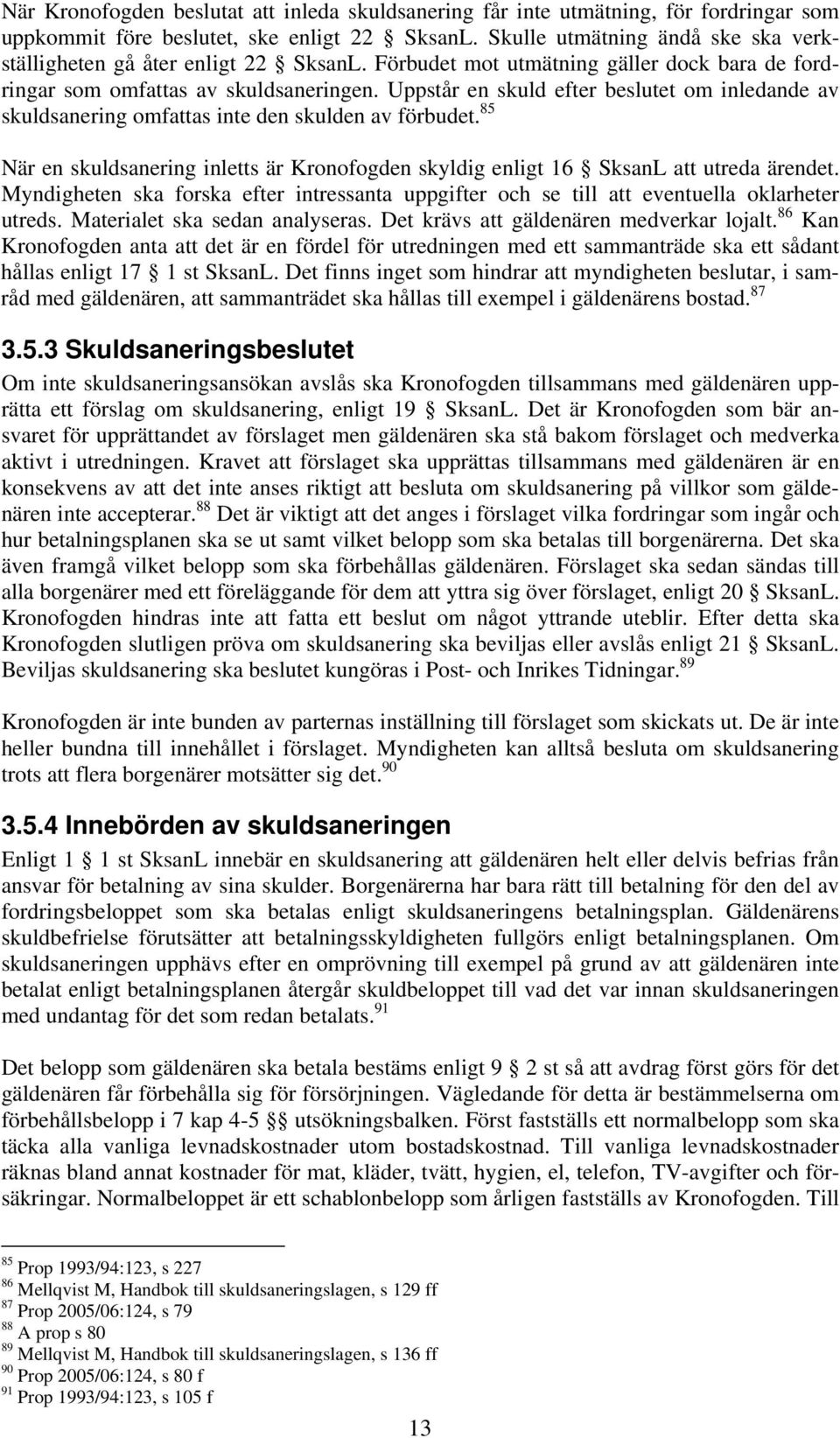 Uppstår en skuld efter beslutet om inledande av skuldsanering omfattas inte den skulden av förbudet. 85 När en skuldsanering inletts är Kronofogden skyldig enligt 16 SksanL att utreda ärendet.