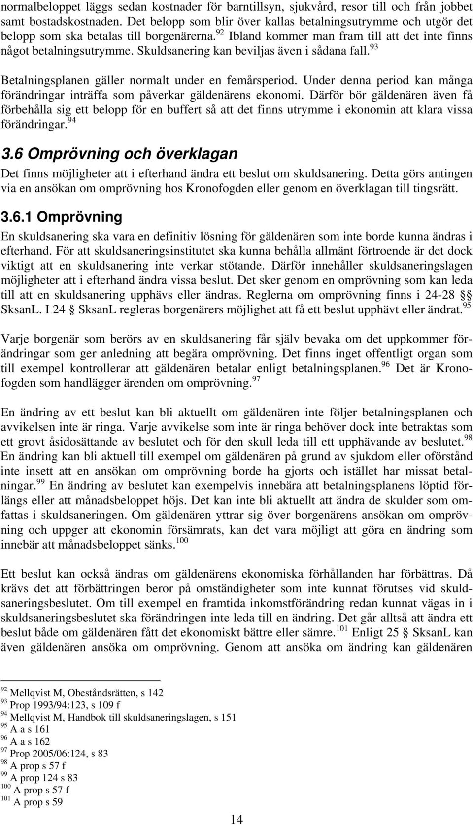 Skuldsanering kan beviljas även i sådana fall. 93 Betalningsplanen gäller normalt under en femårsperiod. Under denna period kan många förändringar inträffa som påverkar gäldenärens ekonomi.