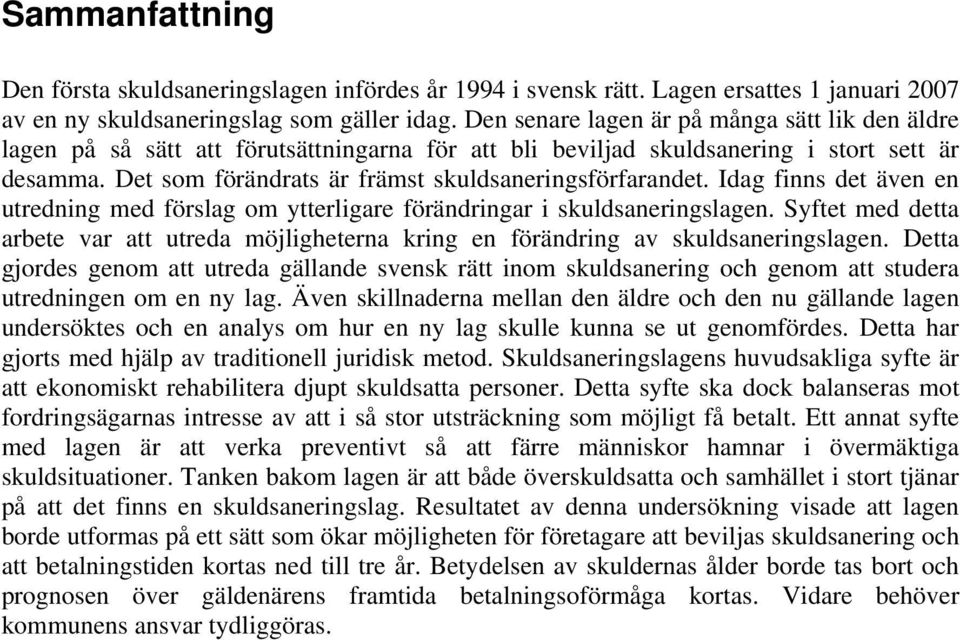 Det som förändrats är främst skuldsaneringsförfarandet. Idag finns det även en utredning med förslag om ytterligare förändringar i skuldsaneringslagen.