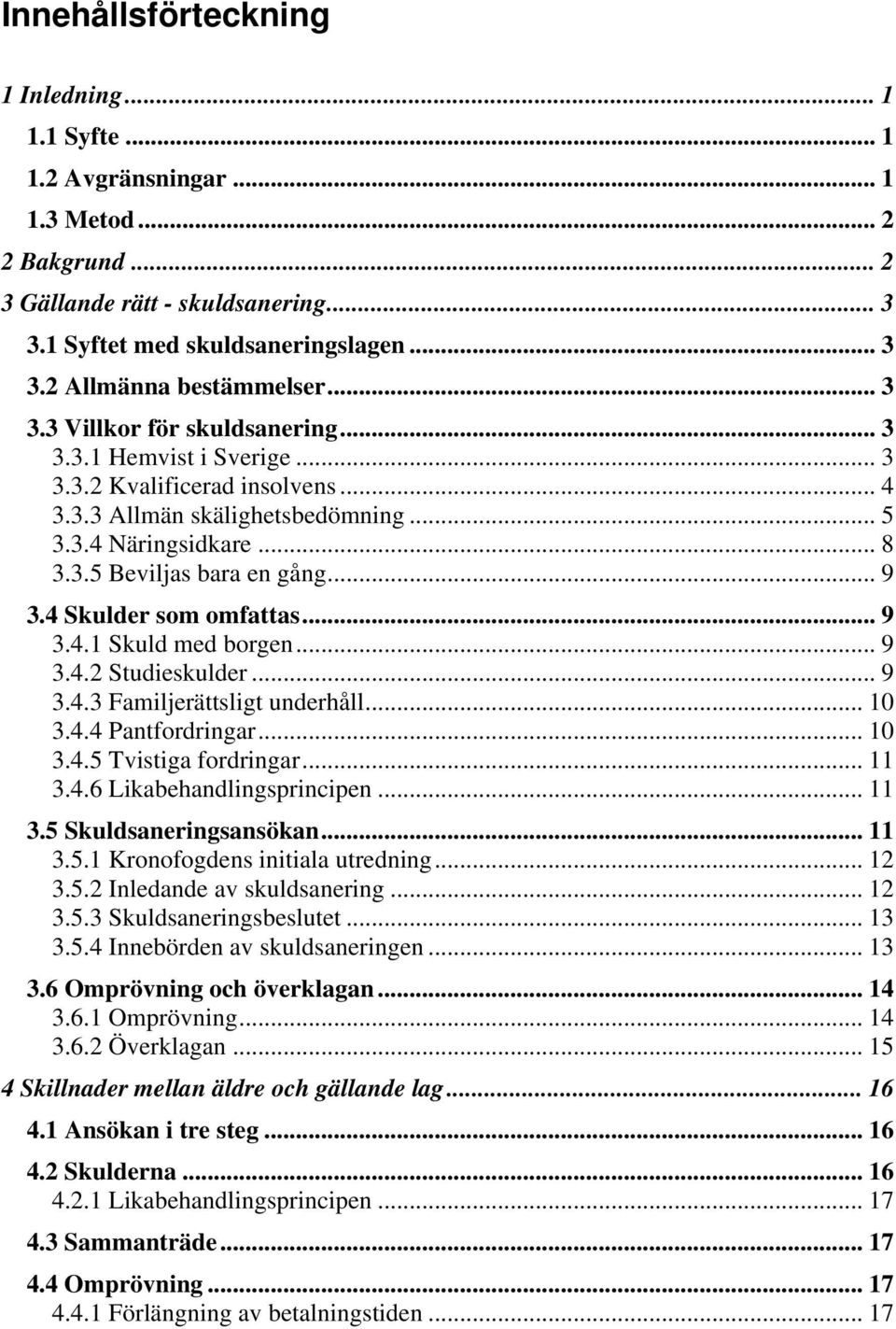 4 Skulder som omfattas... 9 3.4.1 Skuld med borgen... 9 3.4.2 Studieskulder... 9 3.4.3 Familjerättsligt underhåll... 10 3.4.4 Pantfordringar... 10 3.4.5 Tvistiga fordringar... 11 3.4.6 Likabehandlingsprincipen.