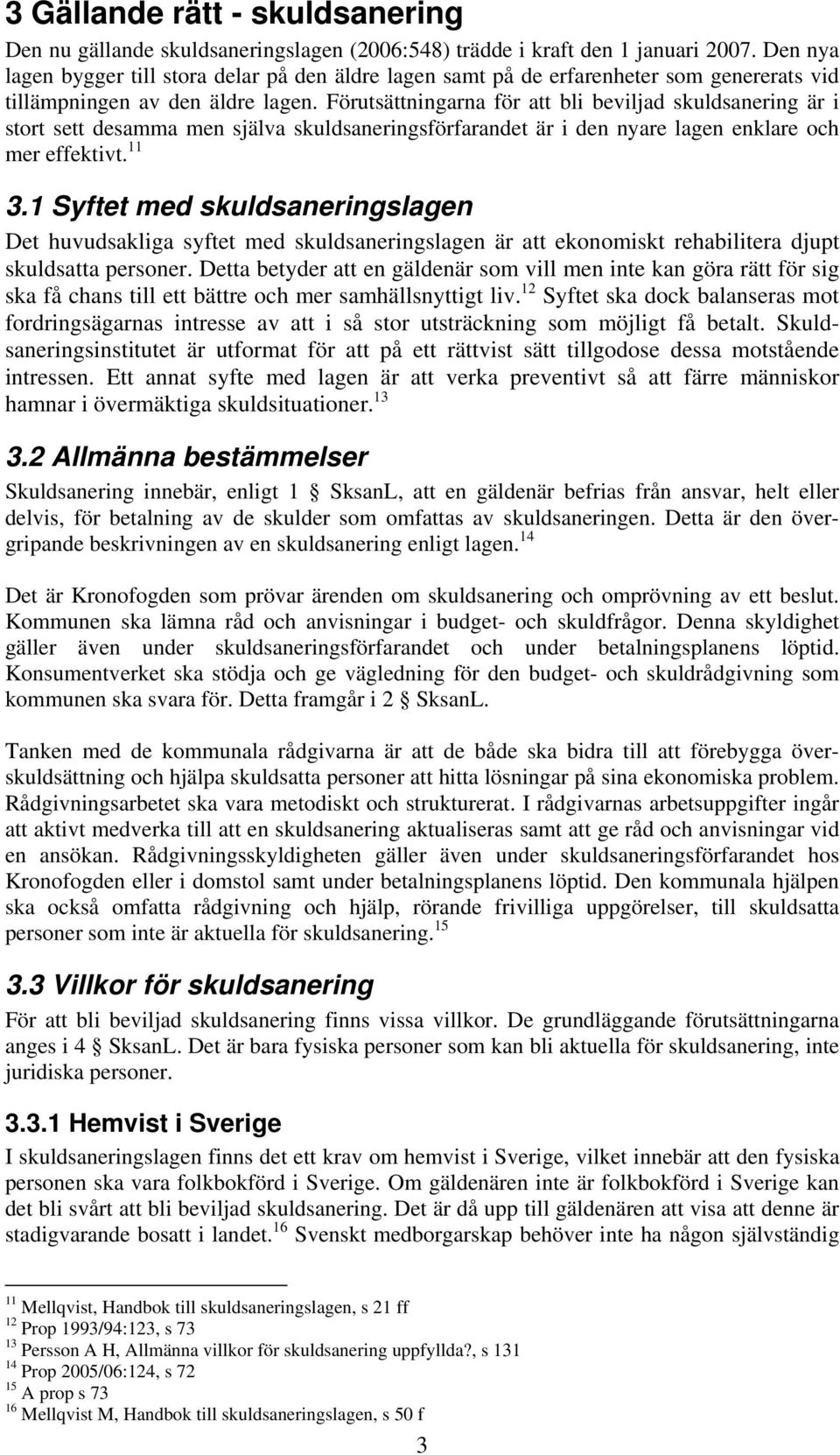 Förutsättningarna för att bli beviljad skuldsanering är i stort sett desamma men själva skuldsaneringsförfarandet är i den nyare lagen enklare och mer effektivt. 11 3.