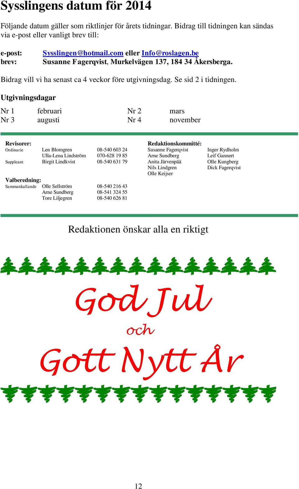 Utgivningsdagar Nr 1 februari Nr 2 mars Nr 3 augusti Nr 4 november Revisorer: Redaktionskommitté: Ordinarie Len Blomgren 08-540 603 24 Susanne Fagerqvist Inger Rydholm Ulla-Lena Lindström 070-628 19