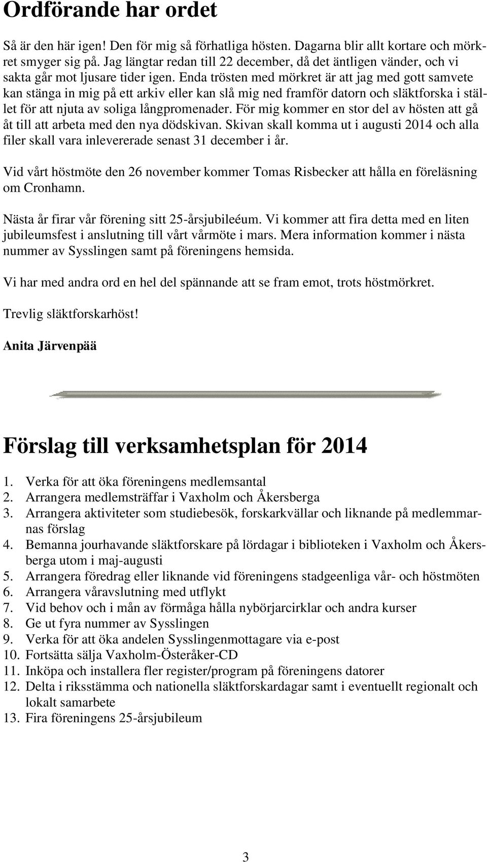 Enda trösten med mörkret är att jag med gott samvete kan stänga in mig på ett arkiv eller kan slå mig ned framför datorn och släktforska i stället för att njuta av soliga långpromenader.