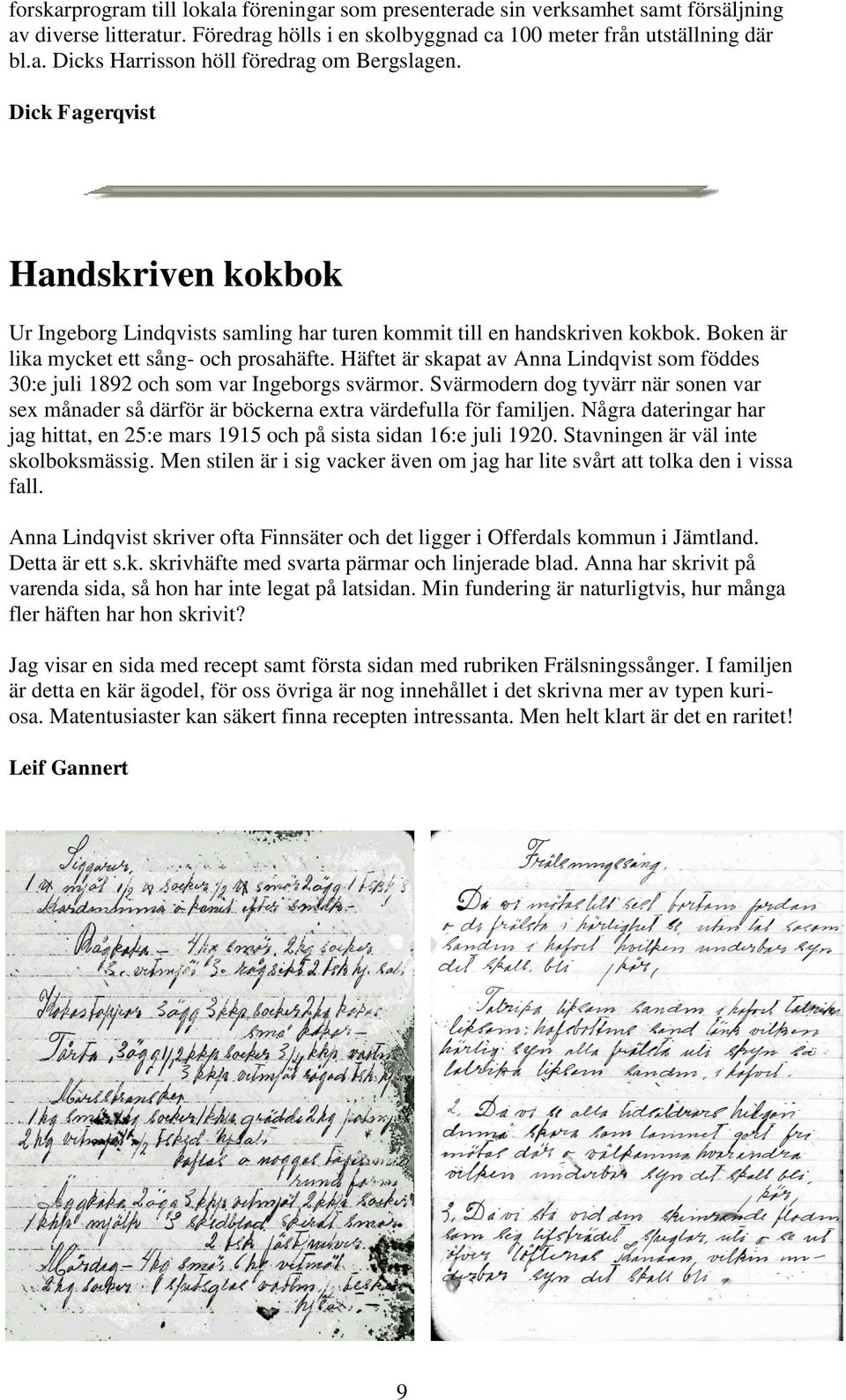 Häftet är skapat av Anna Lindqvist som föddes 30:e juli 1892 och som var Ingeborgs svärmor. Svärmodern dog tyvärr när sonen var sex månader så därför är böckerna extra värdefulla för familjen.