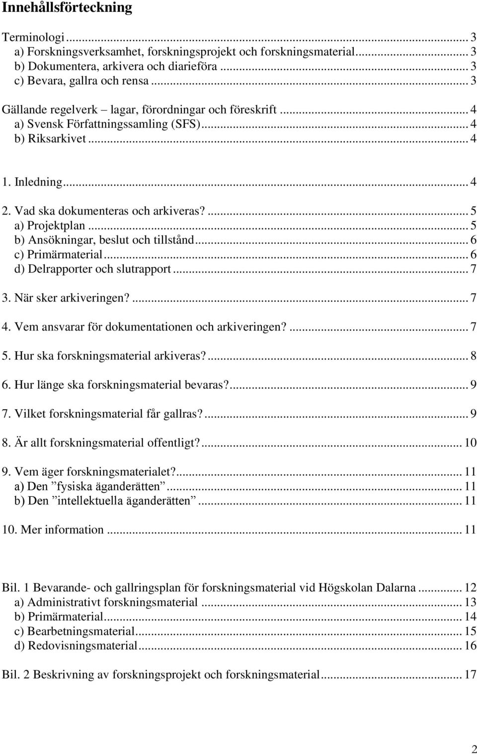 .. 5 b) Ansökningar, beslut och tillstånd... 6 c) Primärmaterial... 6 d) Delrapporter och slutrapport... 7 3. När sker arkiveringen?... 7 4. Vem ansvarar för dokumentationen och arkiveringen?... 7 5.