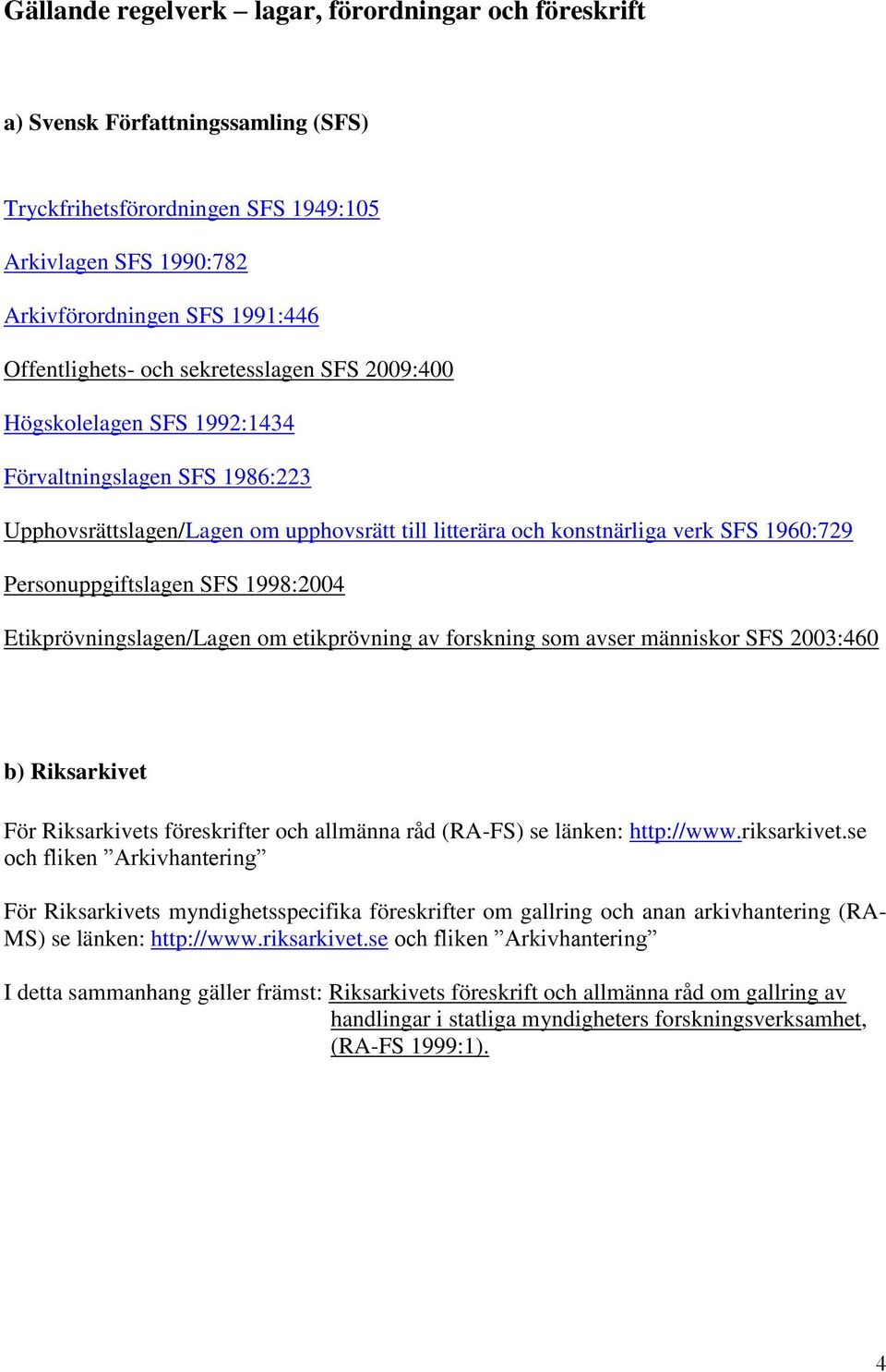 SFS 1998:2004 Etikprövningslagen/Lagen om etikprövning av forskning som avser människor SFS 2003:460 b) Riksarkivet För Riksarkivets föreskrifter och allmänna råd (RA-FS) se länken: http://www.