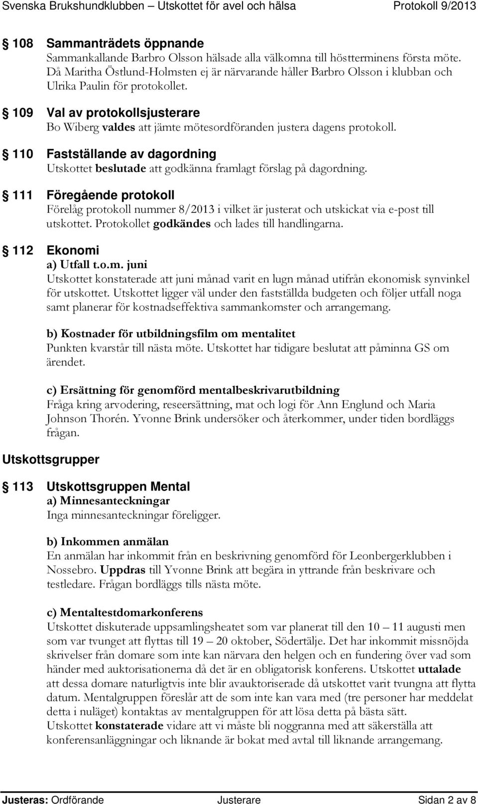 109 Val av protokollsjusterare Bo Wiberg valdes att jämte mötesordföranden justera dagens protokoll. 110 Fastställande av dagordning Utskottet beslutade att godkänna framlagt förslag på dagordning.