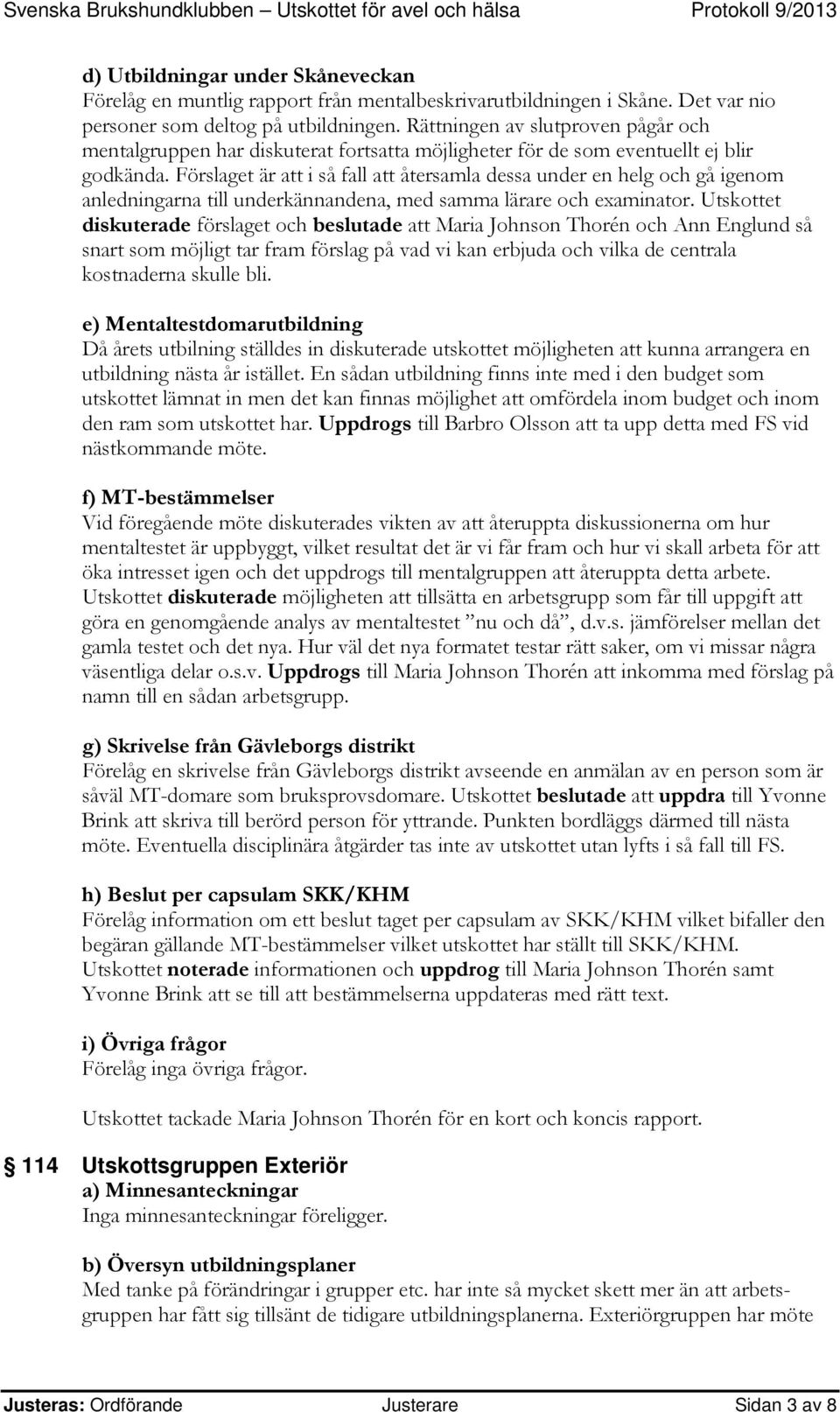 Förslaget är att i så fall att återsamla dessa under en helg och gå igenom anledningarna till underkännandena, med samma lärare och examinator.