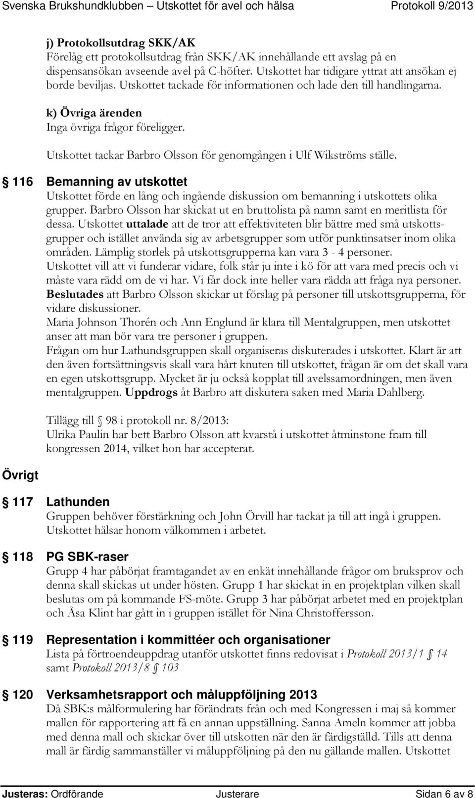 116 Bemanning av utskottet Utskottet förde en lång och ingående diskussion om bemanning i utskottets olika grupper. Barbro Olsson har skickat ut en bruttolista på namn samt en meritlista för dessa.