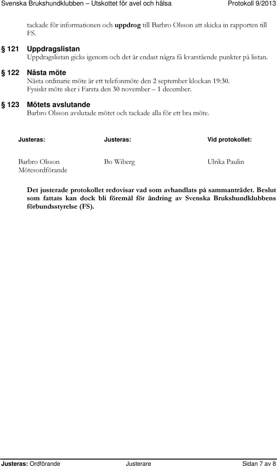 122 Nästa möte Nästa ordinarie möte är ett telefonmöte den 2 september klockan 19:30. Fysiskt möte sker i Farsta den 30 november 1 december.