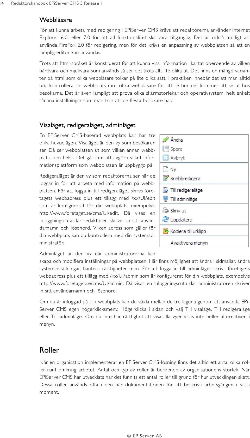 Trots att html-språket är konstruerat för att kunna visa information likartat oberoende av vilken hårdvara och mjukvara som används så ser det trots allt lite olika ut.