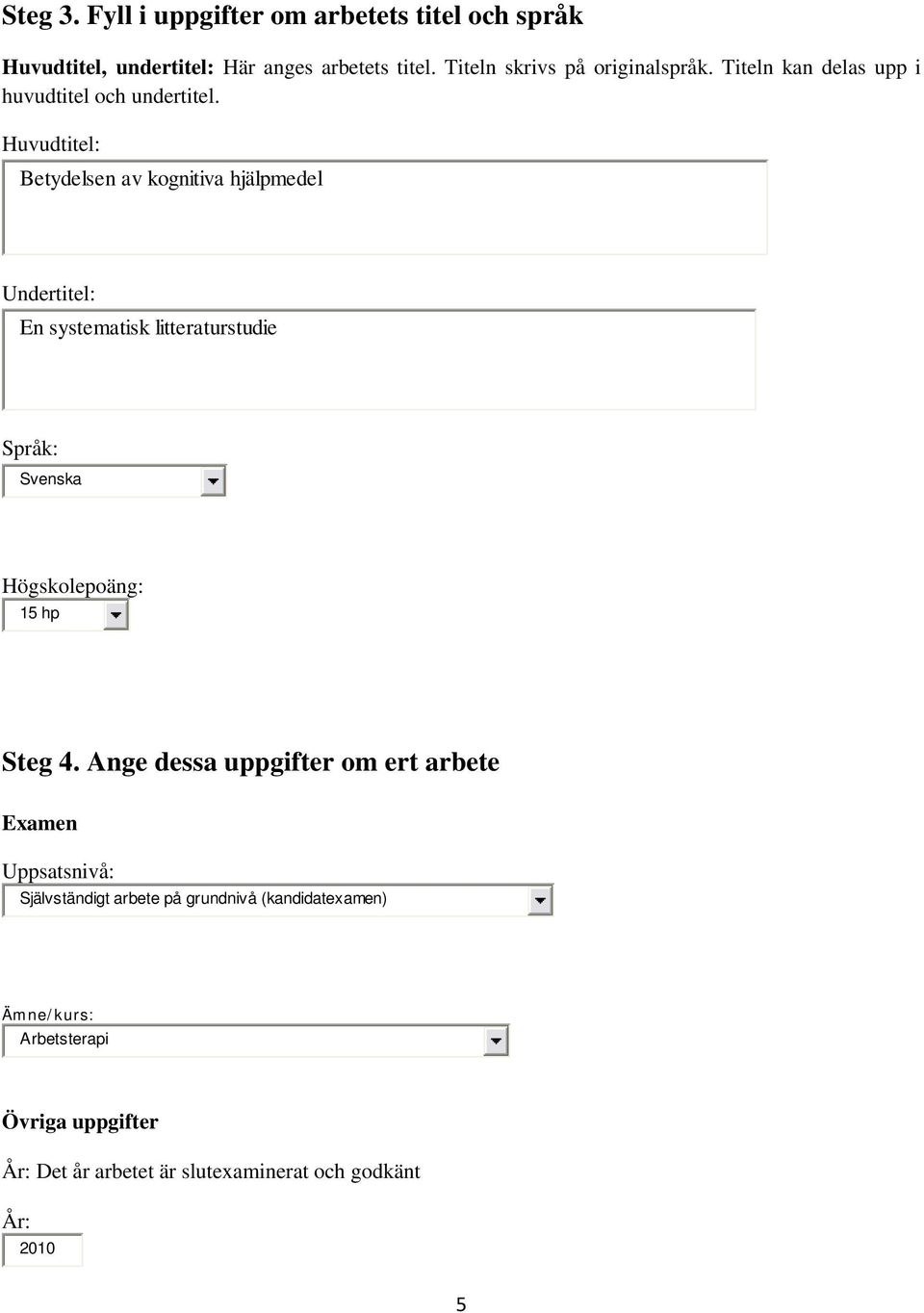 Huvudtitel: Betydelsen av kognitiva hjälpmedel Undertitel: En systematisk litteraturstudie Språk: Svenska Högskolepoäng: 15 hp Steg