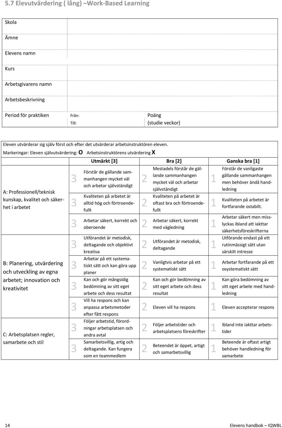 Markeringar: Eleven självutvärdering: O Arbetsinstruktörens utvärdering X A: Professionell/teknisk kunskap, kvalitet och säkerhet i arbetet B: Planering, utvärdering och utveckling av egna arbetet;