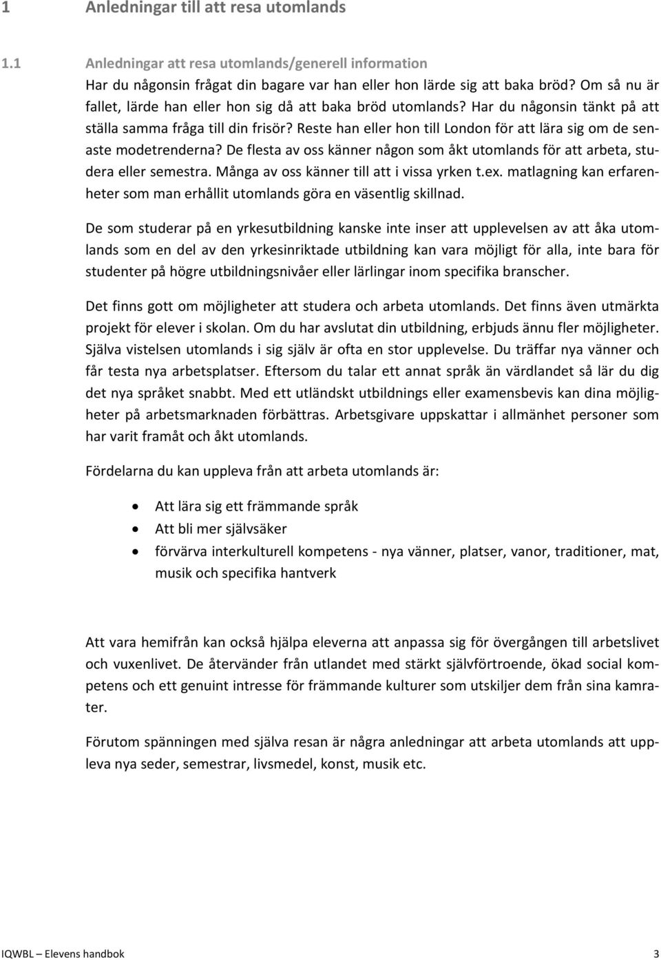 Reste han eller hon till London för att lära sig om de senaste modetrenderna? De flesta av oss känner någon som åkt utomlands för att arbeta, studera eller semestra.