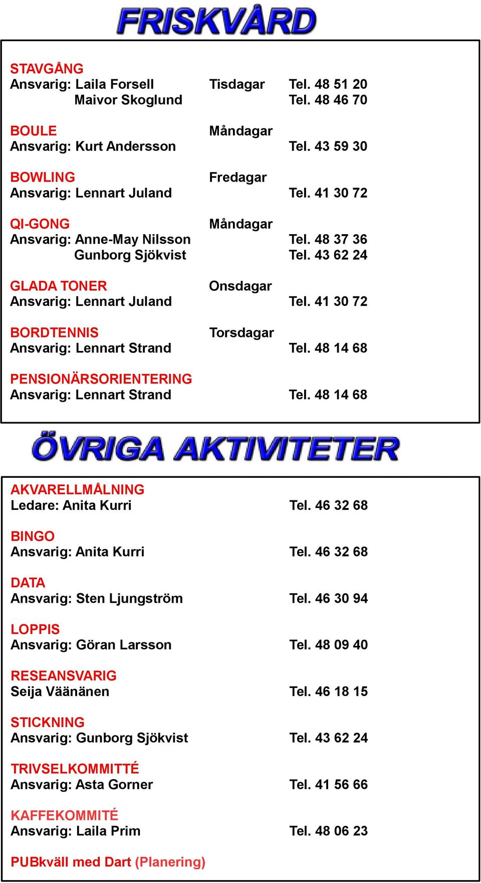 41 30 72 Tel. 48 14 68 PENSIONÄRSORIENTERING Ansvarig: Lennart Strand Tel. 48 14 68 AKVARELLMÅLNING Ledare: Anita Kurri Tel. 46 32 68 BINGO Ansvarig: Anita Kurri Tel.