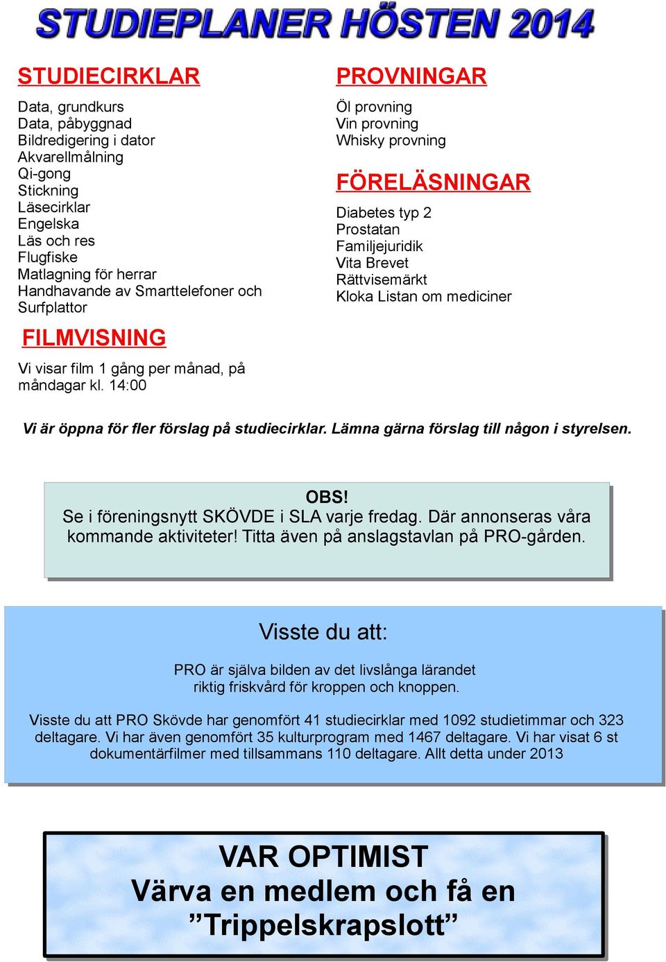 film 1 gång per månad, på måndagar kl. 14:00 Vi är öppna för fler förslag på studiecirklar. Lämna gärna förslag till någon i styrelsen. OBS!