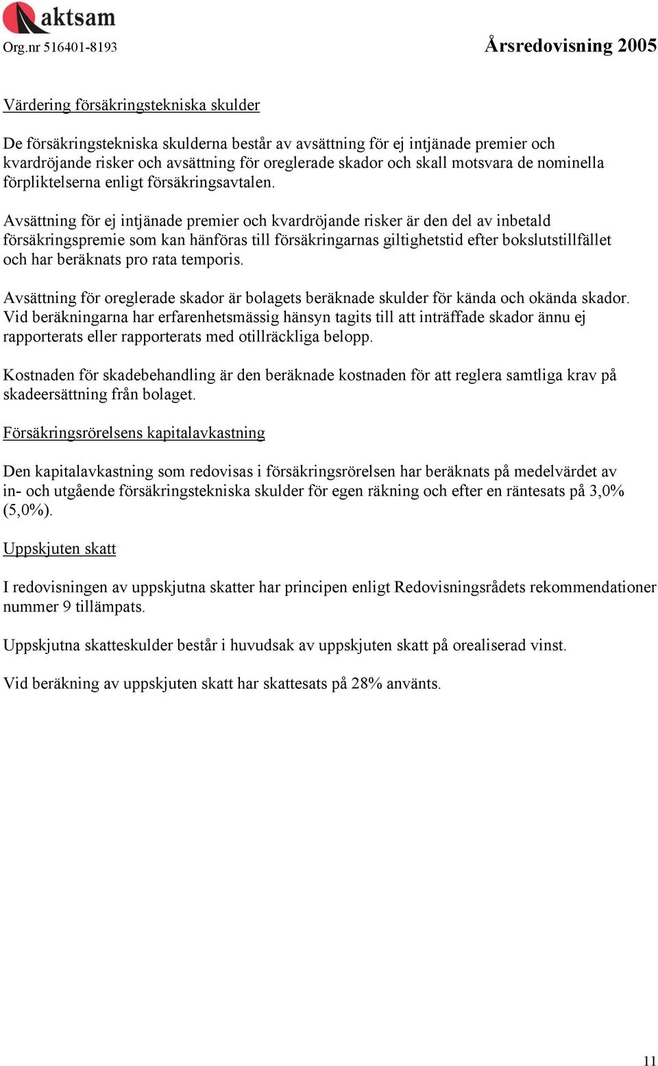 Avsättning för ej intjänade premier och kvardröjande risker är den del av inbetald försäkringspremie som kan hänföras till försäkringarnas giltighetstid efter bokslutstillfället och har beräknats pro