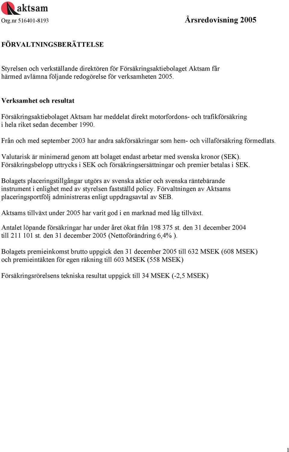 Från och med september 2003 har andra sakförsäkringar som hem- och villaförsäkring förmedlats. Valutarisk är minimerad genom att bolaget endast arbetar med svenska kronor (SEK).