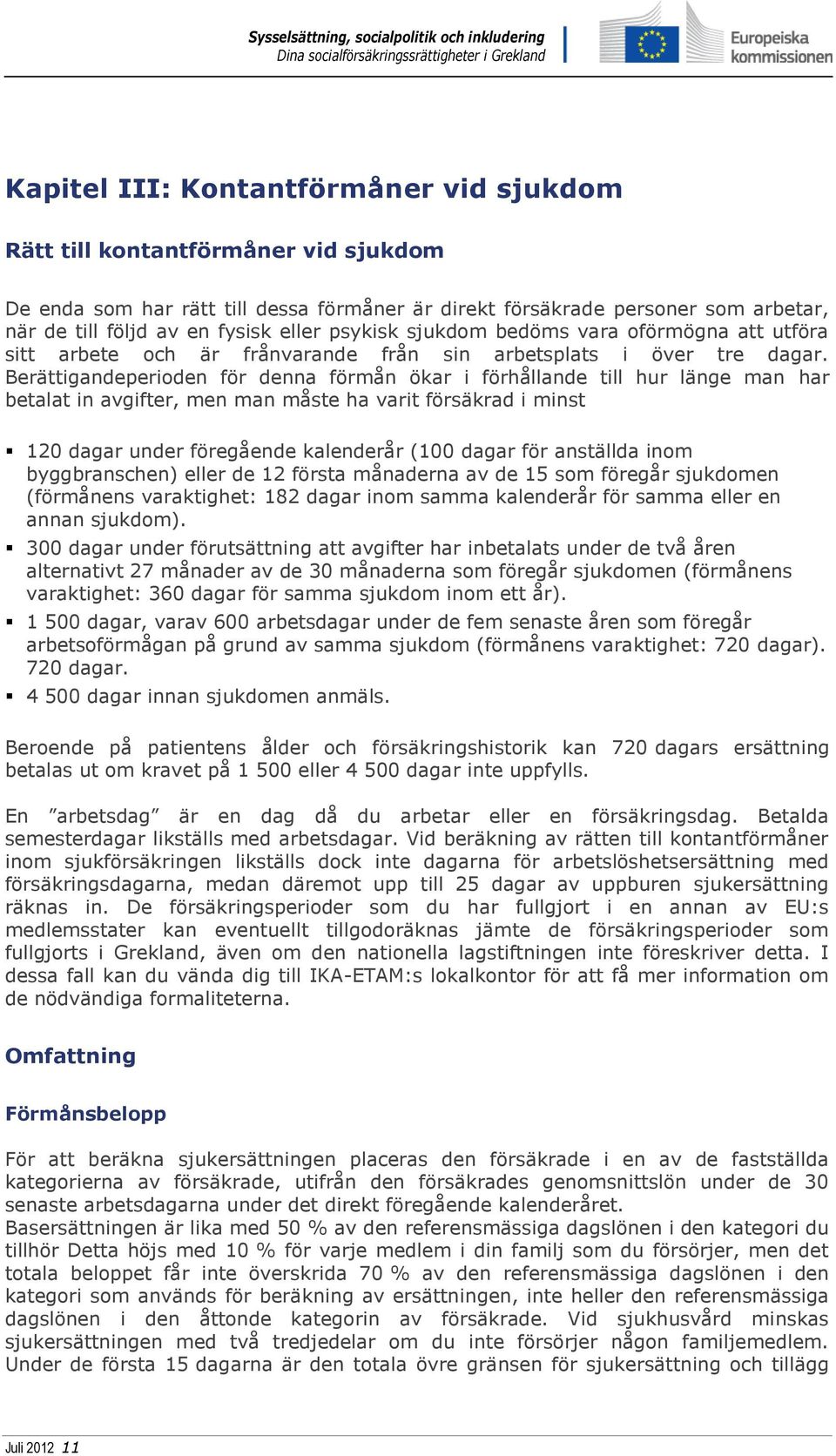 Berättigandeperioden för denna förmån ökar i förhållande till hur länge man har betalat in avgifter, men man måste ha varit försäkrad i minst 120 dagar under föregående kalenderår (100 dagar för