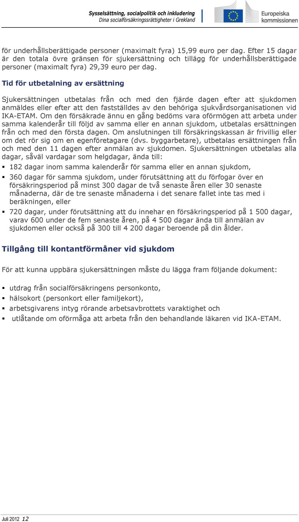 Tid för utbetalning av ersättning Sjukersättningen utbetalas från och med den fjärde dagen efter att sjukdomen anmäldes eller efter att den fastställdes av den behöriga sjukvårdsorganisationen vid