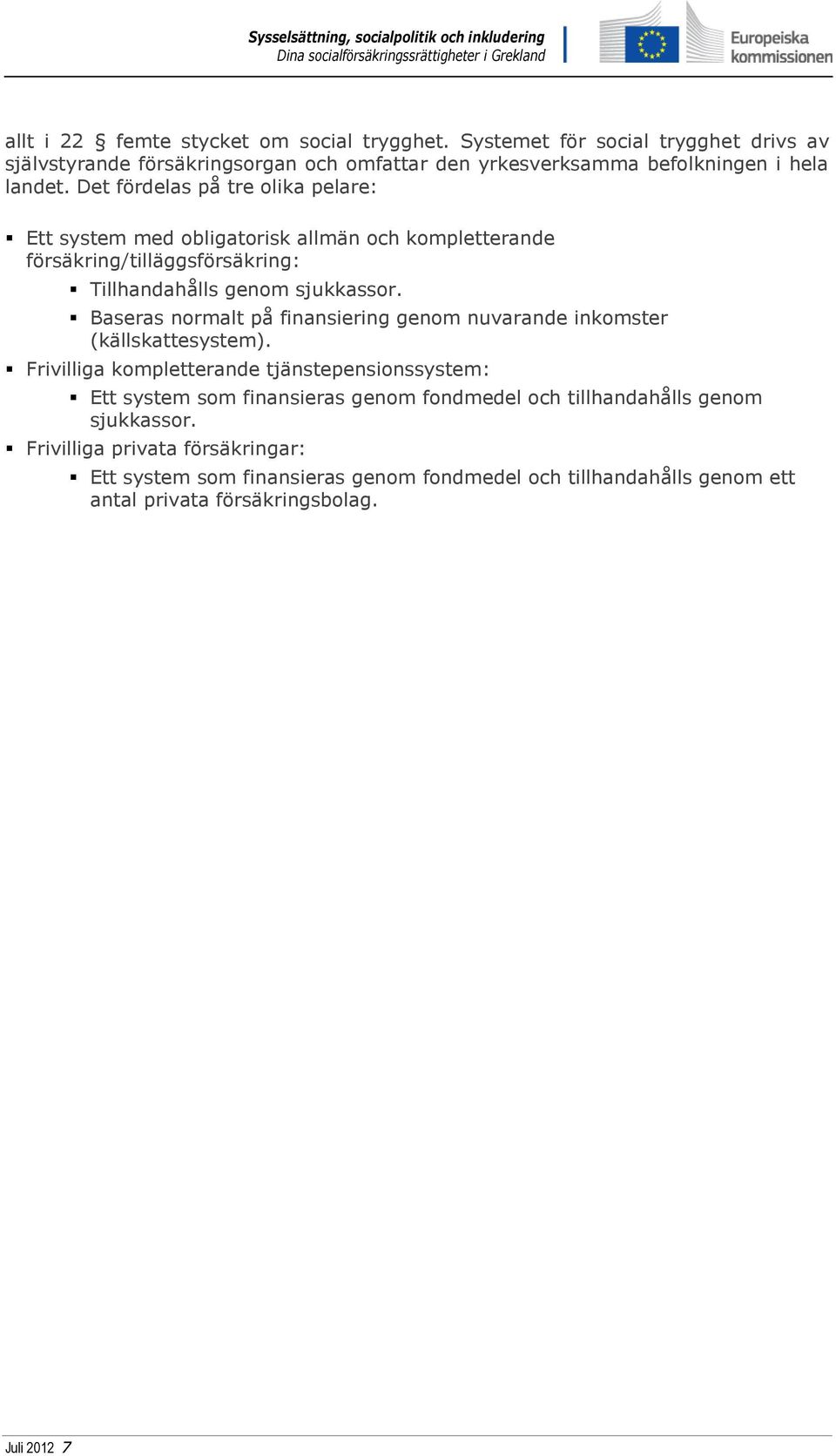 Det fördelas på tre olika pelare: Ett system med obligatorisk allmän och kompletterande försäkring/tilläggsförsäkring: Tillhandahålls genom sjukkassor.