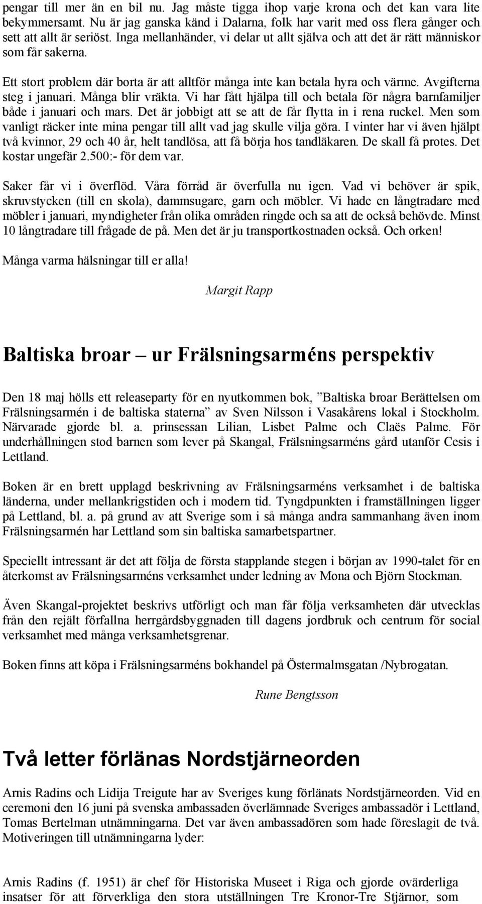 Många blir vräkta. Vi har fått hjälpa till och betala för några barnfamiljer både i januari och mars. Det är jobbigt att se att de får flytta in i rena ruckel.