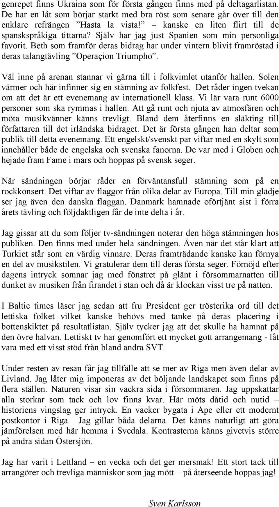 Beth som framför deras bidrag har under vintern blivit framröstad i deras talangtävling Operaçion Triumpho. Väl inne på arenan stannar vi gärna till i folkvimlet utanför hallen.