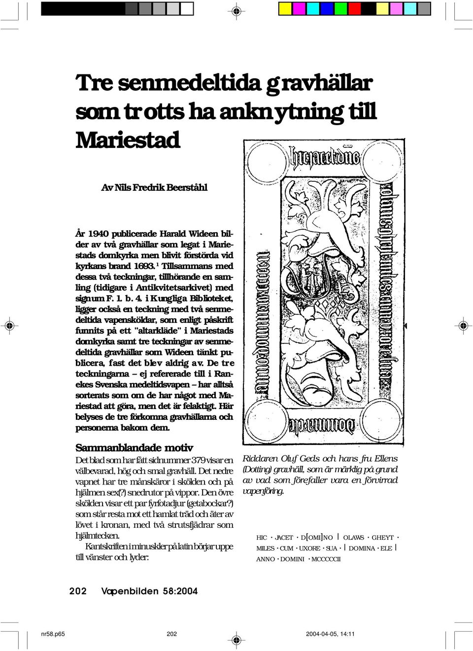i Kungliga Biblioteket, ligger också en teckning med två senmedeltida vapensköldar, som enligt påskrift funnits på ett altarkläde i Mariestads domkyrka samt tre teckningar av senmedeltida gravhällar