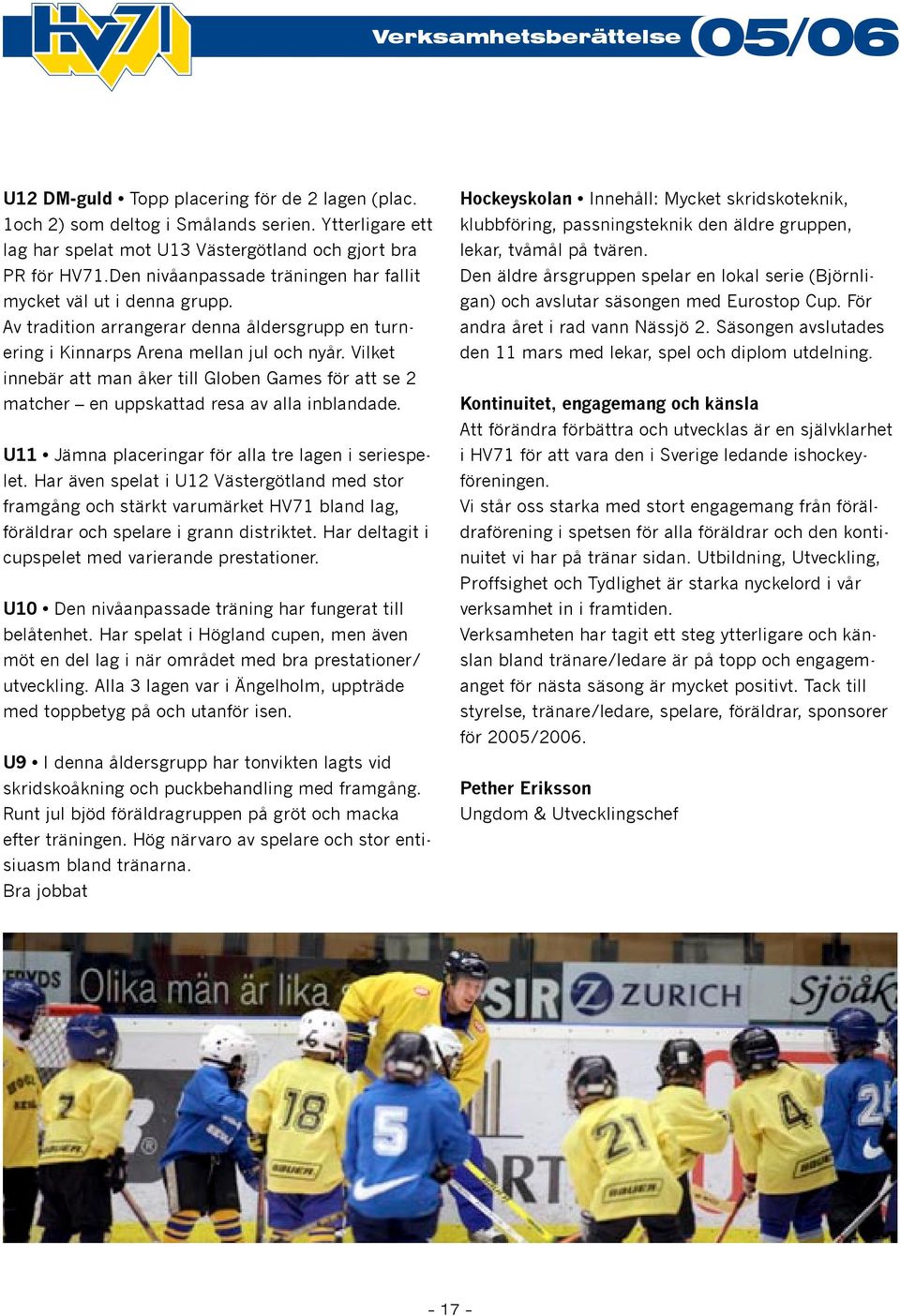 Vilket innebär att man åker till Globen Games för att se 2 matcher en uppskattad resa av alla inblandade. U11 Jämna placeringar för alla tre lagen i seriespelet.