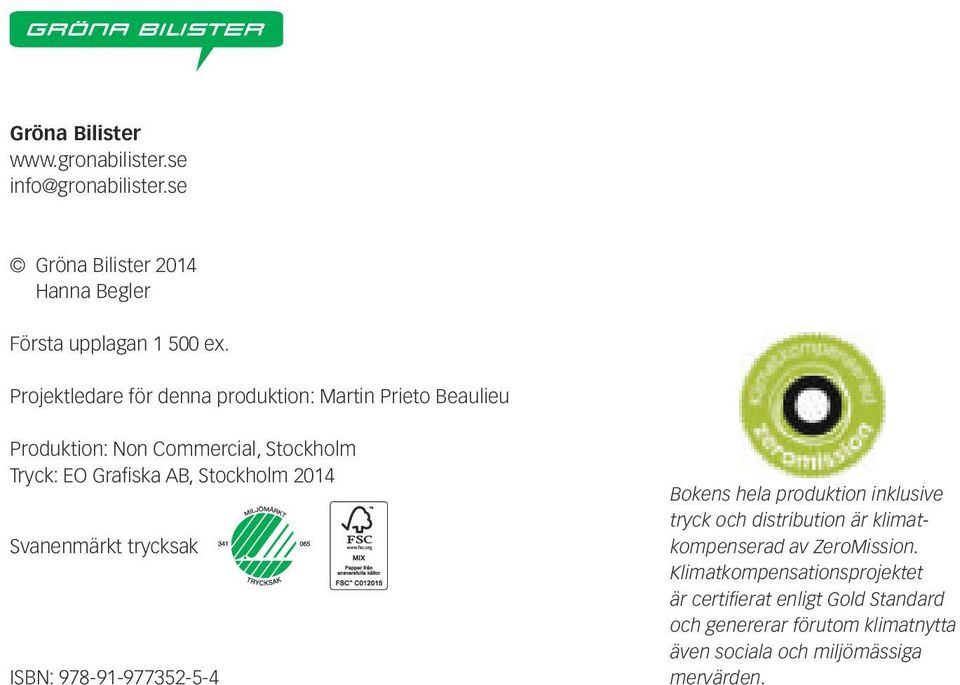 2014 Svanenmärkt trycksak ISBN: 978-91-977352-5-4 Bokens hela produktion inklusive tryck och distribution är klimatkompenserad av