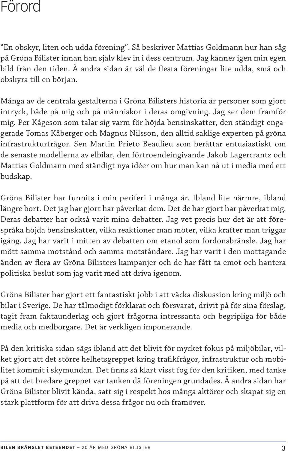 Många av de centrala gestalterna i Gröna Bilisters historia är personer som gjort intryck, både på mig och på människor i deras omgivning. Jag ser dem framför mig.