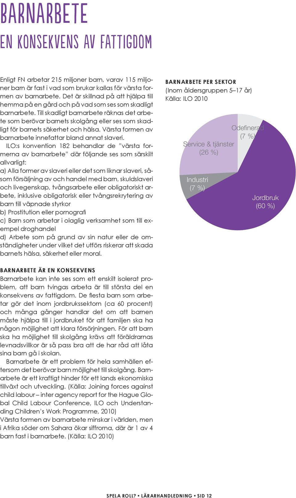 Till skadligt barnarbete räknas det arbete som berövar barnets skolgång eller ses som skadligt för barnets säkerhet och hälsa. Värsta formen av barnarbete innefattar bland annat slaveri.