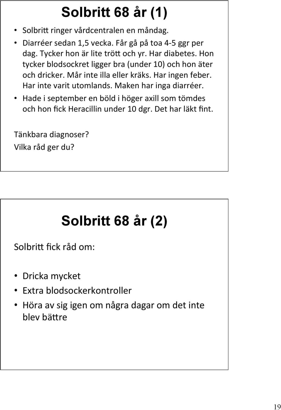 Har inte varit utomlands. Maken har inga diarréer. Hade i september en böld i höger axill som tömdes och hon fick Heracillin under 10 dgr.